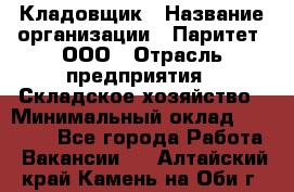 Кладовщик › Название организации ­ Паритет, ООО › Отрасль предприятия ­ Складское хозяйство › Минимальный оклад ­ 25 500 - Все города Работа » Вакансии   . Алтайский край,Камень-на-Оби г.